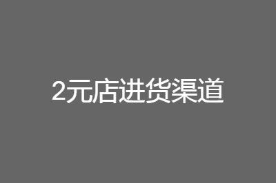 2元店十元店货源批发进货渠道分享